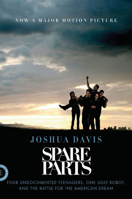 Spare Parts: Four undocumented teenagers, one ugly robot, and the battle for the American dream